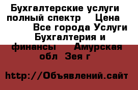 Бухгалтерские услуги- полный спектр. › Цена ­ 2 500 - Все города Услуги » Бухгалтерия и финансы   . Амурская обл.,Зея г.